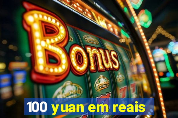 100 yuan em reais